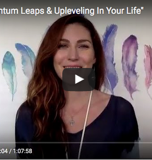 VIDEO: “Creating Quantum Leaps & Upleveling In Your Life”